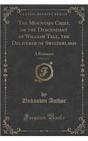 The Mountain Chief, or the Descendant of William Tell, the Deliverer of Switzerland, Vol. 4 of 4: A Romance (Classic Reprint)