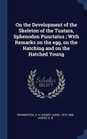 On the Development of the Skeleton of the Tuatara, Sphenodon Punctatus; With Remarks on the egg, on the Hatching and on the Hatched Young