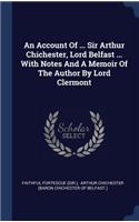 Account Of ... Sir Arthur Chichester, Lord Belfast ... With Notes And A Memoir Of The Author By Lord Clermont