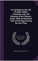 Apology for the Life of Colley Cibber, Comedian, and Late Patentee of the Theatre-Royal. With an Historical View of the Stage During his own Time