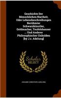 Geschichte Der Menschlichen Narrheit, Oder Lebensbeschreibungen Berühmter Schwarzkünstler, Goldmacher, Teufelsbanner ... Und Anderer Philosophischer Unholden [by J.c. Adelung]