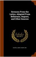 Sermons From the Latins, Adapted From Bellarmin, Segneri, and Other Sources