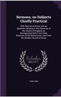 Sermons, on Subjects Chiefly Practical: With Illustrative Notes, and an Appendix, Relating to the Character of the Church of England, as Distinguished Both From Other Branches of the Refor