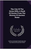 City Of The Seven Hills; A Book Of Stories From The History Of Ancient Rome