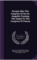 Europe After The Congress Of Aix-la-chapelle; Forming The Sequel To The Congress Of Vienna