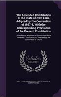 The Amended Constitution of the State of New York, Adopted by the Convention of 1867-8, With the Corresponding Provisions of the Present Constitution