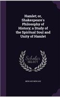 Hamlet; or, Shakespeare's Philosophy of History; a Study of the Spiritual Soul and Unity of Hamlet