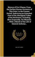 History of Fort Wayne, From the Earliest Known Accounts of This Point, to the Present Period. Embracing an Extended View of the Aboriginal Tribes of the Northwest, Including, More Especially, the Miamies ... With a Sketch of the Life of General Ant