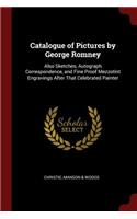 Catalogue of Pictures by George Romney: Also Sketches, Autograph Correspondence, and Fine Proof Mezzotint Engravings After That Celebrated Painter