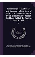 Proceedings of the Senate and Assembly of the State of New York, in Relation to the Death of Ex-Senator Roscoe Conkling, Held at the Capitol, May 9, 1888: 1