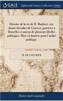 Histoire de la Vie de H. Maubert, Soi-Disant Chevalier de Gouvest, Gazettier À Bruxelles Et Auteur de Plusieurs Libelles Politiques. Mise En Lumière Pour l'Utilité Publique.