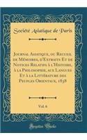 Journal Asiatique, Ou Recueil de Mï¿½moires, d'Extraits Et de Notices Relatifs ï¿½ l'Histoire, ï¿½ La Philosophie, Aux Langues Et ï¿½ La Littï¿½rature Des Peuples Orientaux, 1838, Vol. 6 (Classic Reprint)