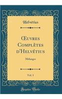 Oeuvres ComplÃ¨tes d'HelvÃ©tius, Vol. 3: MÃ©langes (Classic Reprint)