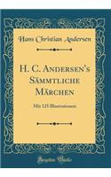 H. C. Andersen's Sämmtliche Märchen: Mit 125 Illustrationen (Classic Reprint)