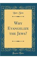 Why Evangelize the Jews? (Classic Reprint)