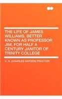 The Life of James Williams, Better Known as Professor Jim, for Half a Century Janitor of Trinity College