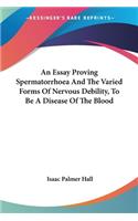 Essay Proving Spermatorrhoea And The Varied Forms Of Nervous Debility, To Be A Disease Of The Blood