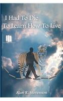 I Had to Die to Learn How to Live: (English)