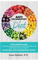Anti-Inflammatory Diet: Your Ultimate Guide To Healing Inflammation, Alleviating Pain and Restoring Physical Health With 50 Delicious Anti-Inflammatory Recipes (2nd Updated