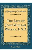 The Life of John William Walshe, F. S. a (Classic Reprint)