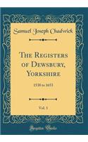 The Registers of Dewsbury, Yorkshire, Vol. 1: 1538 to 1653 (Classic Reprint)