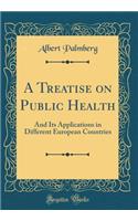 A Treatise on Public Health: And Its Applications in Different European Countries (Classic Reprint): And Its Applications in Different European Countries (Classic Reprint)