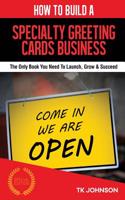 How to Build a Specialty Greeting Cards Business (Special Edition): The Only Book You Need to Launch, Grow & Succeed: The Only Book You Need to Launch, Grow & Succeed