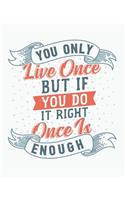 You Only Live Once... But If You Do It Right, Once is Enough.