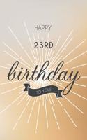 Happy 23rd Birthday To You: 23rd Birthday Gift / Journal / Notebook / Diary / Unique Greeting & Birthday Card Alternative