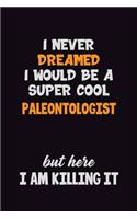 I Never Dreamed I would Be A Super Cool Paleontologist But Here I Am Killing It