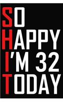 So Happy I'm 32 Today: 32nd Birthday Journal - Funny 32 Years Old Gift Notebook ( 6 x 9 Blank Lined Cuss Word Paperback )