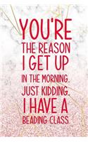 You're The Reason I Get Up In The Morning. Just Kidding. I Have A Beading Class: Beadwork Notebook Journal Composition Blank Lined Diary Notepad 120 Pages Paperback Marble