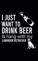 I Just Want to Drink Beer & Hang with My Labrador Retriever