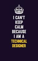 I Can't Keep Calm Because I Am A Technical Designer