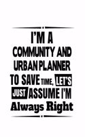 I'm A Community And Urban Planner To Save Time, Let's Assume That I'm Always Right: Unique Community And Urban Planner Notebook, Journal Gift, Diary, Doodle Gift or Notebook - 6 x 9 Compact Size- 109 Blank Lined Pages