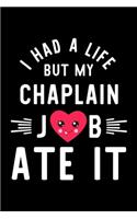 I Had A Life But My Chaplain Job Ate It: Hilarious & Funny Journal for Chaplain - Funny Christmas & Birthday Gift Idea for Chaplain - Chaplain Notebook - 100 pages 6x9 inches