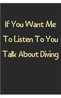 If You Want Me To Listen To You Talk About Diving: Lined Journal, 120 Pages, 6 x 9, Funny Diving Gift Idea, Black Matte Finish (If You Want Me To Listen To You Talk About Diving Journal)