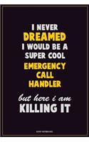 I Never Dreamed I would Be A Super Cool Emergency Call Handler But Here I Am Killing It: Career Motivational Quotes 6x9 120 Pages Blank Lined Notebook Journal