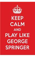 Keep Calm and Play Like George Springer: George Springer Designer Notebook
