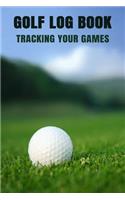 Golf Log Book Tracking Your Games: Golfing Log Book to Track your Golf Scores and Stats for 100 Games