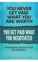 You Don't Get Paid What Your Deserve You Get Paid What You Negotiate: Interview Secrets For Job Seekers