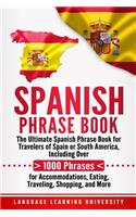 Spanish Phrase Book: The Ultimate Spanish Phrase Book for Travelers of Spain or South America, Including Over 1000 Phrases for Accommodations, Eating, Traveling, Shoppin