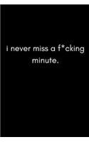 I Never Miss a F*cking Minute!