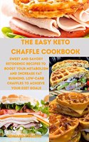 The Easy Keto Chaffle Cookbook: Sweet and Savory Ketogenic Recipes to Boost Your Metabolism and Increase Fat Burning. Low-Carb Chaffles to Achieve Your Diet Goals