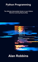 Python Programming: The Ultimate Intermediate Guide to Learn Python Machine Learning Step-by-Step