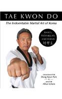 Tae Kwon Do: The Indomitable Martial Art of Korea: Basics, Techniques, and Forms: The Indomitable Martial Art of Korea: Basics, Techniques, and Forms