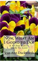 Now What Am I Going to Do?: A 40 Day Family Study for Lent