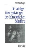 Andreas Meyer: Die Geistigen Voraussetzungen Des Kuenstlerischen Schaffens