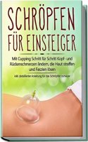 Schropfen fur Einsteiger: Mit Cupping Schritt fur Schritt Kopf- und Ruckenschmerzen lindern, die Haut straffen und Faszien losen - inkl. detaillierter Anleitung fur das Schropfen zuhause