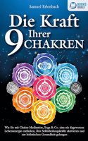 Die Kraft Ihrer 9 Chakren: Wie Sie mit Chakra-Meditation, Yoga & Co. eine nie dagewesene Lebensenergie entfachen, Ihre Selbstheilungskrafte aktivieren und zur holistischen Gesundheit gelangen